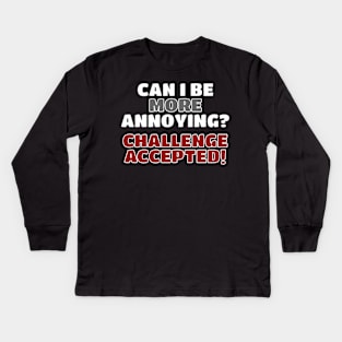 Can I Be More Annoying? Kids Long Sleeve T-Shirt